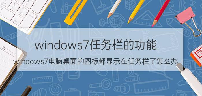 windows7任务栏的功能 windows7电脑桌面的图标都显示在任务栏了怎么办？